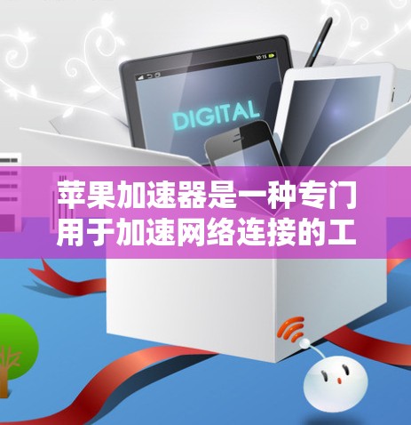 苹果加速器是一种专门用于加速网络连接的工具，通常用于电脑和手机上。它通过网络加速技术，将原始网络流量分解为多条优化路径，提升连接速度。以下是苹果加速器的最新版本及其特点
