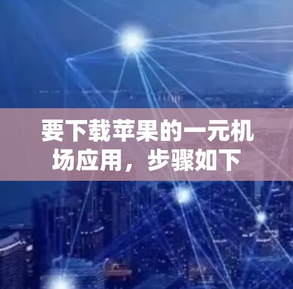 要下载苹果的一元机场应用,步骤如下 要下载苹果的一元机场应用,步骤如下