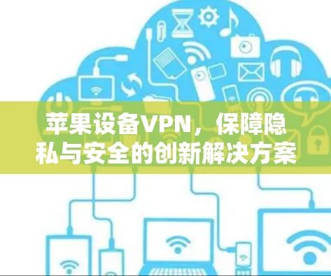 苹果设备VPN,保障隐私与安全的创新解决方案 苹果设备VPN,保障隐私与安全的创新解决方案