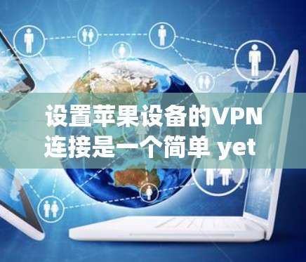 设置苹果设备的VPN连接是一个简单 yet 快速的过程,以下是详细的步骤指南 设置苹果设备的VPN连接是一个简单 yet 快速的过程,以下是详细的步骤指南