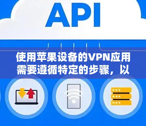 使用苹果设备的VPN应用需要遵循特定的步骤，以下是详细的使用说明