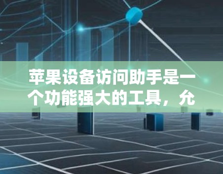 苹果设备访问助手是一个功能强大的工具，允许用户通过苹果设备访问外部服务、应用商店、第三方网站、第三方应用以及数据等。以下是详细的步骤和方法