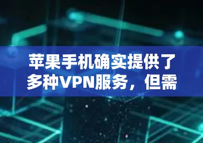 苹果手机确实提供了多种VPN服务，但需要明确区分苹果的官方VPN和第三方VPN服务。以下是关于苹果手机VPN的主要信息