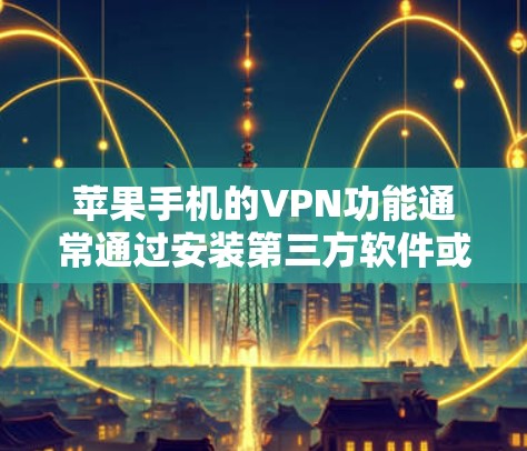 苹果手机的VPN功能通常通过安装第三方软件或使用特定的设置来实现。以下是一些基本教程，帮助您了解如何使用苹果手机的VPN功能