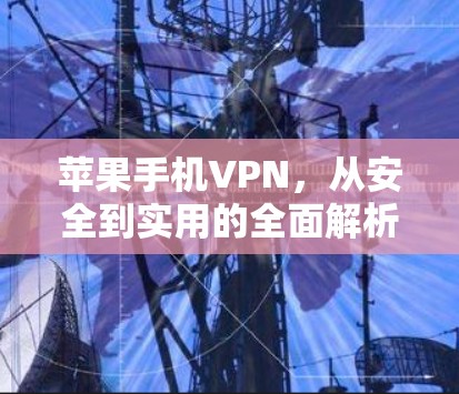 苹果手机VPN，从安全到实用的全面解析
