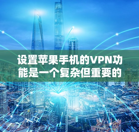 设置苹果手机的VPN功能是一个复杂但重要的步骤，确保数据安全和隐私保护。以下是一步步的指导