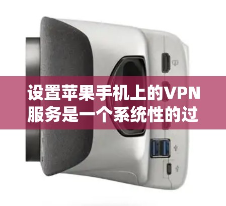 设置苹果手机上的VPN服务是一个系统性的过程,涉及多个步骤和设置,以下是一步步的指南 设置苹果手机上的VPN服务是一个系统性的过程,涉及多个步骤和设置,以下是一步步的指南