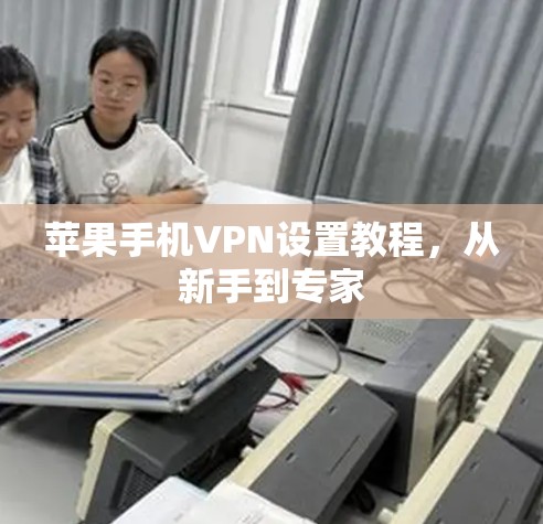 苹果手机VPN设置教程，从新手到专家