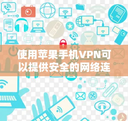使用苹果手机VPN可以提供安全的网络连接，但需要遵循一定的步骤和注意事项。以下是详细的使用步骤和可能的注意事项