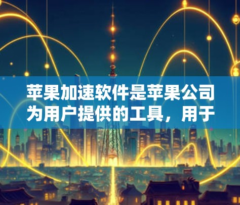苹果加速软件是苹果公司为用户提供的工具,用于加速下载数据和使用互联网。以下是关于苹果加速软件的详细信息 苹果加速软件是苹果公司为用户提供的工具,用于加速下载数据和使用互联网。以下是关于苹果加速软件的详细信息