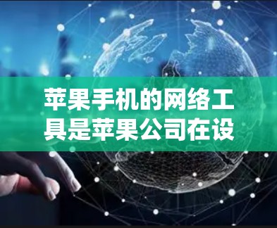 苹果手机的网络工具是苹果公司在设备上提供的系统,旨在管理网络连接和数据传输。以下是对苹果手机网络工具的详细总结和操作指南 苹果手机的网络工具是苹果公司在设备上提供的系统,旨在管理网络连接和数据传输。以下是对苹果手机网络工具的详细总结和操作指南