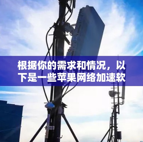 根据你的需求和情况，以下是一些苹果网络加速软件的推荐和使用建议