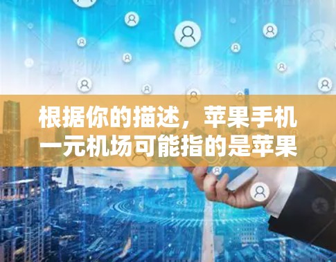 根据你的描述，苹果手机一元机场可能指的是苹果提供的一种免费服务或定价策略。以下是一些可能的解释
