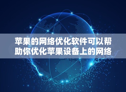 苹果的网络优化软件可以帮助你优化苹果设备上的网络连接，提升网络性能。以下是一些常见的苹果网络优化软件及其主要功能