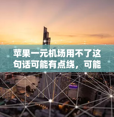 苹果一元机场用不了这句话可能有点绕，可能是苹果机场不够便宜或者苹果机场一元钱就去机场用不了。如果是这种情况，可能是指机场的交通费用太高，无法在短时间内到达目的地