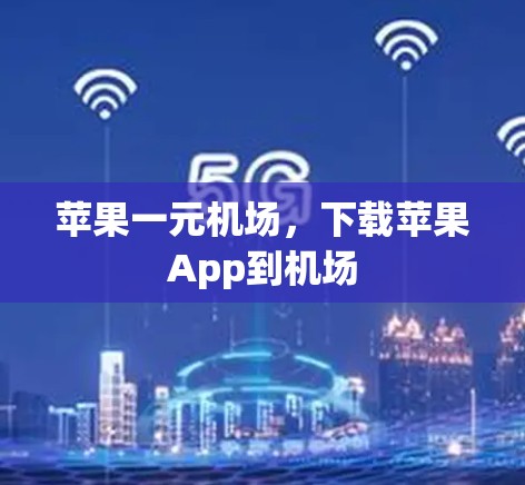 苹果一元机场，下载苹果App到机场