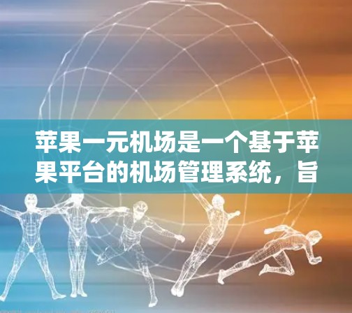 苹果一元机场是一个基于苹果平台的机场管理系统,旨在提供机场相关服务的便捷入口。以下是详细的使用指南 苹果一元机场是一个基于苹果平台的机场管理系统,旨在提供机场相关服务的便捷入口。以下是详细的使用指南