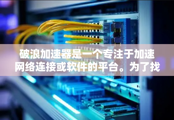 破浪加速器是一个专注于加速网络连接或软件的平台。为了找到它的官网入口,您可以按照以下步骤进行 破浪加速器是一个专注于加速网络连接或软件的平台。为了找到它的官网入口,您可以按照以下步骤进行