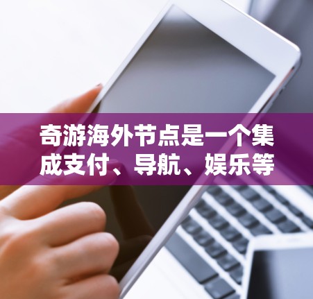 奇游海外节点是一个集成支付、导航、娱乐等方面的移动应用，旨在帮助用户更高效地管理他们的财务和行程。该应用可能结合了多种功能，例如