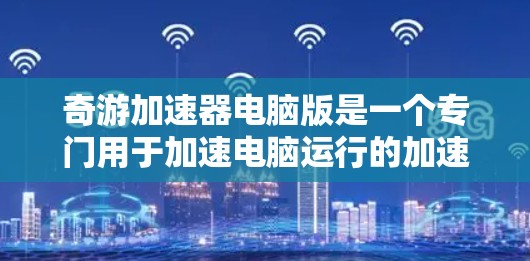 奇游加速器电脑版是一个专门用于加速电脑运行的加速器，用户可以在电脑上加载游戏时，让其在后台快速运行，从而提升游戏体验。以下是奇游加速器电脑版的安装和使用指南