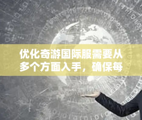 优化奇游国际服需要从多个方面入手，确保每个环节都能有效提升性能和用户体验。以下是对优化过程的分步说明