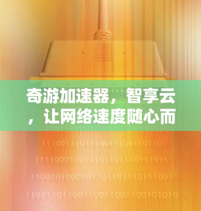 奇游加速器，智享云，让网络速度随心而至