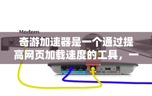 奇游加速器是一个通过提高网页加载速度的工具，一般需要通过以下步骤下载和安装