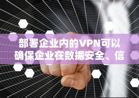 部署企业内的VPN可以确保企业在数据安全、信息保密和个人隐私保护方面的需求。以下是对企业VPN部署的详细步骤