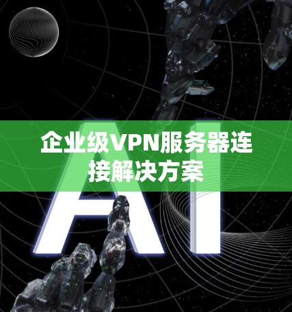 企业级VPN服务器连接解决方案