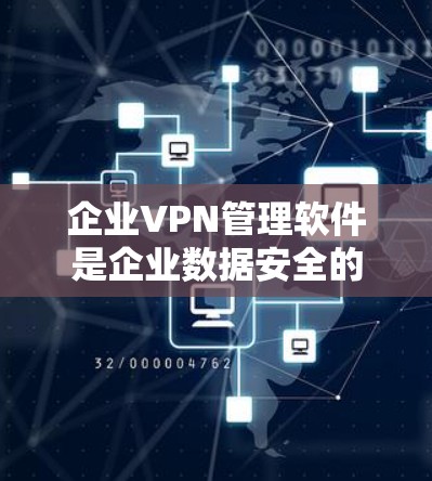 企业VPN管理软件是企业数据安全的重要保障,能够有效保护企业用户的数据不受外部攻击。以下是对该软件的详细介绍