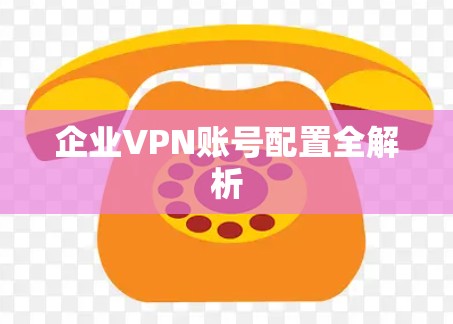 企业VPN账号配置全解析