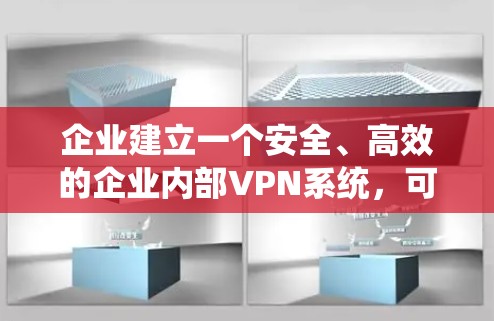 企业建立一个安全、高效的企业内部VPN系统,可以为企业的数据和员工的安全提供坚实保障。以下是一个清晰的步骤指南,帮助您实现这一目标