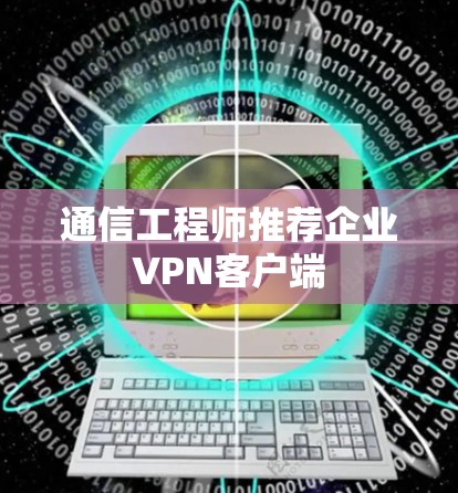 通信工程师推荐企业VPN客户端