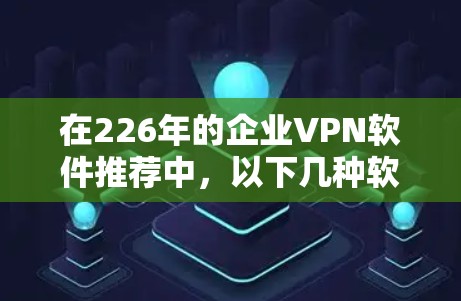 在226年的企业VPN软件推荐中,以下几种软件因其适用性和安全性而备受推崇