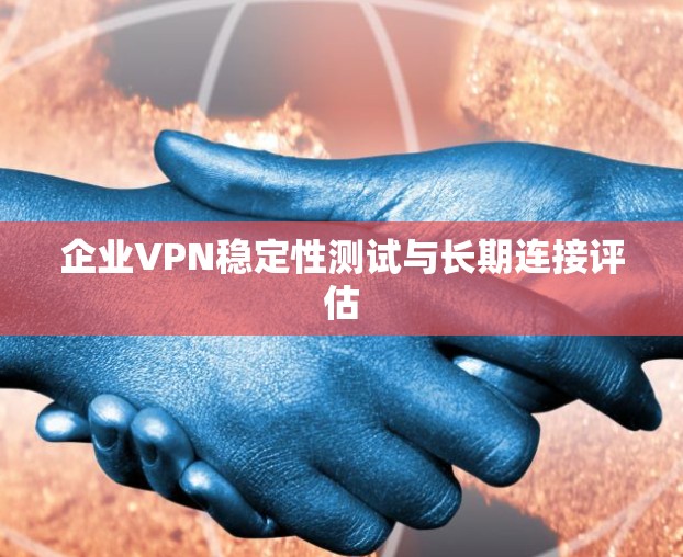企业VPN稳定性测试与长期连接评估