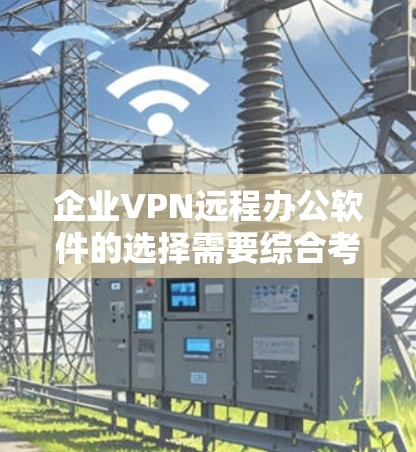 企业VPN远程办公软件的选择需要综合考虑安全性和灵活性。以下是一些推荐的软件及其特点,供您参考