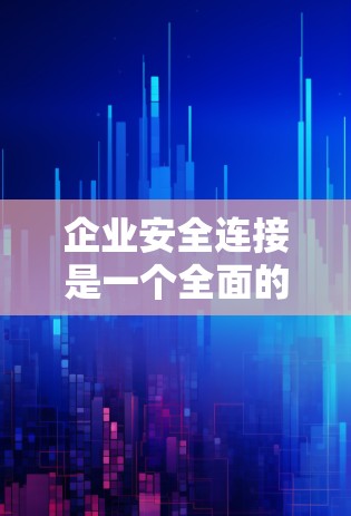 企业安全连接是一个全面的企业管理概念,旨在通过实时监控和预警,确保企业环境的安全。以下是对该概念的详细分析