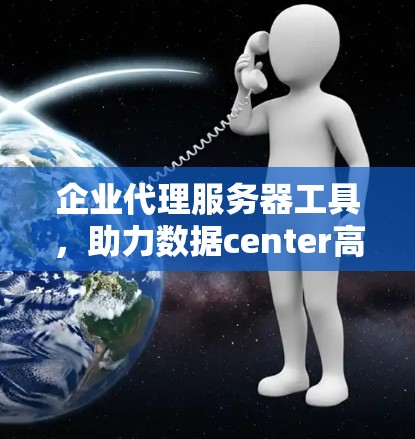 企业代理服务器工具,助力数据center高效运营