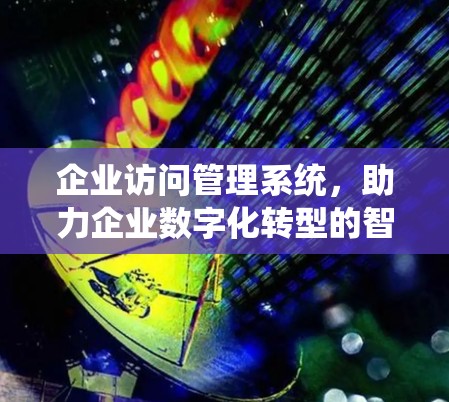 企业访问管理系统,助力企业数字化转型的智能平台