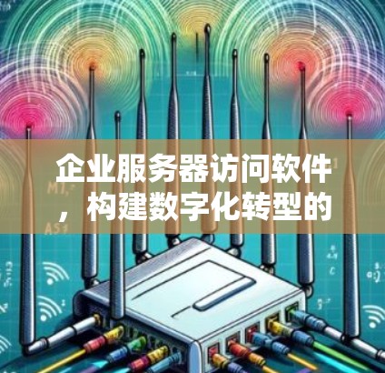 企业服务器访问软件,构建数字化转型的引擎