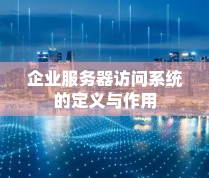 企业服务器访问系统的定义与作用