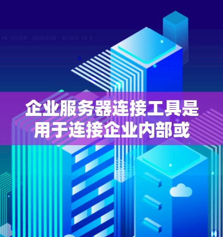 企业服务器连接工具是用于连接企业内部或外部服务器的工具,广泛应用于企业内部数据的传输、存储和访问。以下是一些常见的企业服务器连接工具及其特点