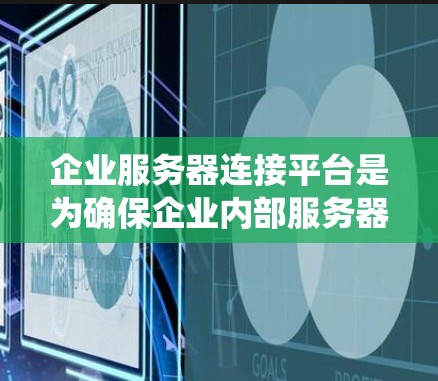 企业服务器连接平台是为确保企业内部服务器和外部服务器之间高效、安全的数据连接而开发的系统。以下是该平台的主要功能和特点
