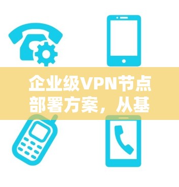 企业级VPN节点部署方案,从基础到全层防护
