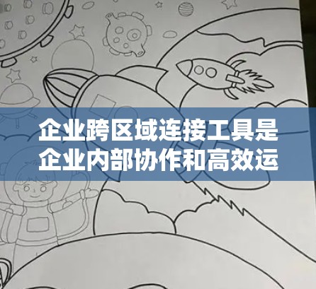 企业跨区域连接工具是企业内部协作和高效运营的重要工具，通过整合资源、优化流程和降低成本，帮助企业提升竞争力。以下是对这些工具的详细分析