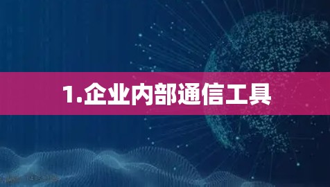 1.企业内部通信工具 1.企业内部通信工具