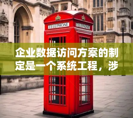 企业数据访问方案的制定是一个系统工程,涉及多个环节,旨在保障数据的安全性、合规性和高效性。以下是对该方案的详细分析和建议