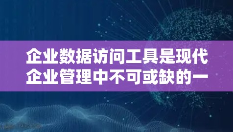 企业数据访问工具是现代企业管理中不可或缺的一部分,它们帮助组织高效访问和管理内部数据,优化业务流程并增强数据安全。以下是详细的分析和建议