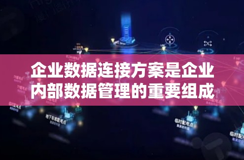 企业数据连接方案是企业内部数据管理的重要组成部分,旨在优化数据的传输、存储和访问,确保数据的准确传递和高效利用。以下是对该方案的详细介绍