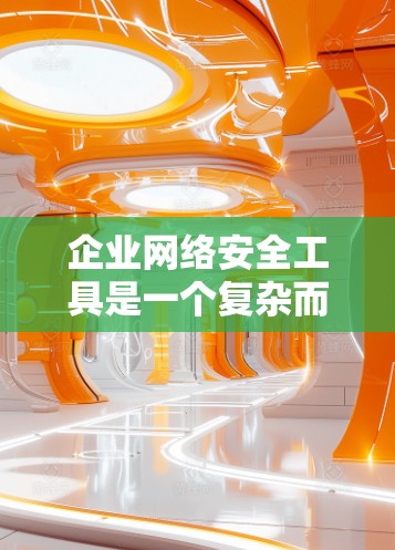 企业网络安全工具是一个复杂而全面的领域,涵盖了数据安全、权限管理、培训、风险管理等多个方面。以下是根据不同需求选择的网络安全工具建议